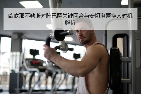 欧联那不勒斯对阵巴萨关键回合与安切洛蒂换人时机解析